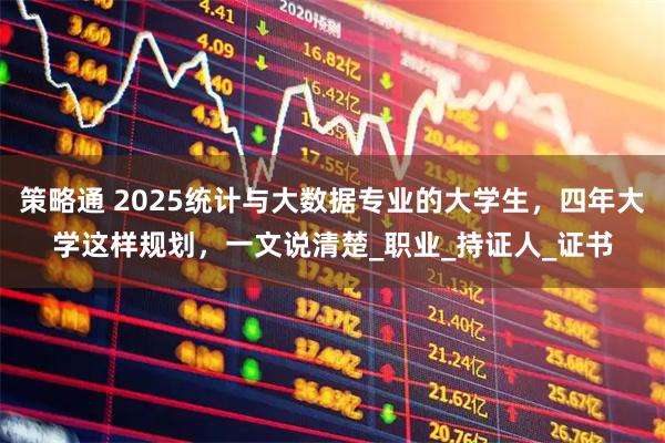 策略通 2025统计与大数据专业的大学生，四年大学这样规划，一文说清楚_职业_持证人_证书