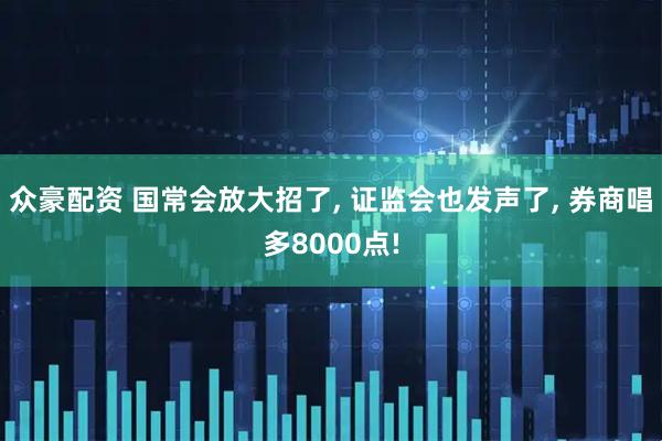 众豪配资 国常会放大招了, 证监会也发声了, 券商唱多8000点!