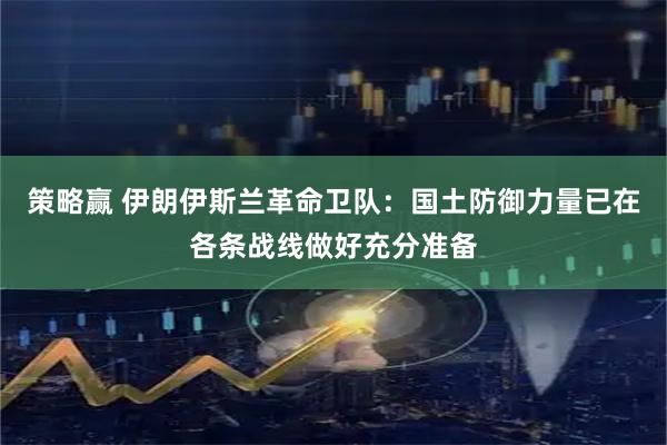 策略赢 伊朗伊斯兰革命卫队：国土防御力量已在各条战线做好充分准备