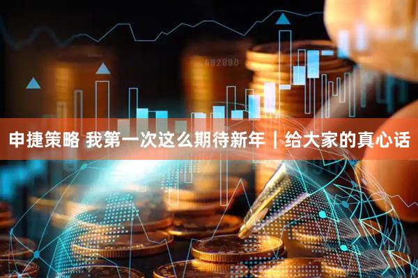 申捷策略 我第一次这么期待新年｜给大家的真心话