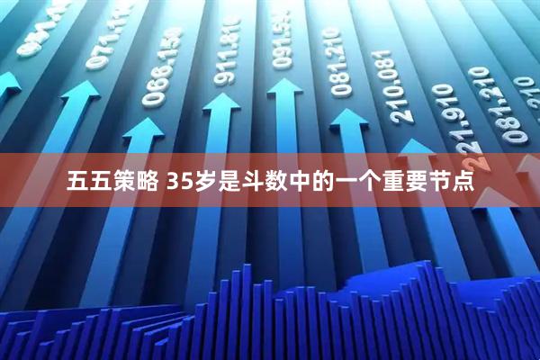 五五策略 35岁是斗数中的一个重要节点