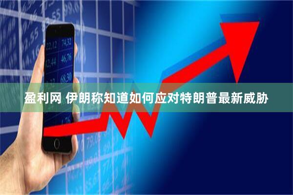 盈利网 伊朗称知道如何应对特朗普最新威胁