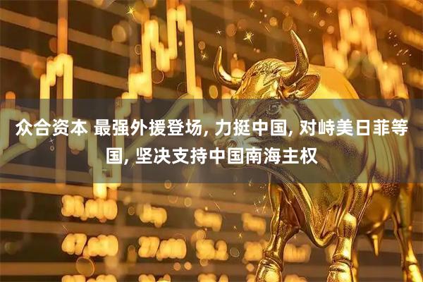 众合资本 最强外援登场, 力挺中国, 对峙美日菲等国, 坚决支持中国南海主权