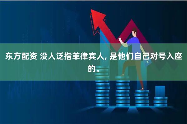 东方配资 没人泛指菲律宾人, 是他们自己对号入座的。