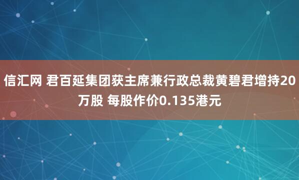 信汇网 君百延集团获主席兼行政总裁黄碧君增持20万股 每股作价0.135港元