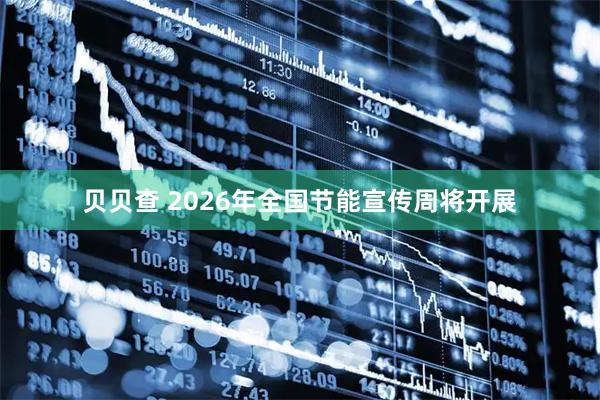 贝贝查 2026年全国节能宣传周将开展
